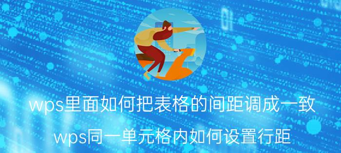 wps里面如何把表格的间距调成一致 wps同一单元格内如何设置行距？